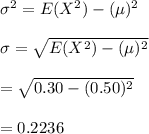 \sigma^{2}=E(X^{2})-(\mu)^{2}\\\\\sigma=\sqrt{E(X^{2})-(\mu)^{2}}\\\\=\sqrt{0.30-(0.50)^{2}}\\\\=0.2236
