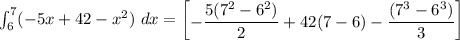\int^7_6 (-5x +42 -x^2) \ dx= \begin {bmatrix}- \dfrac{5(7^2-6^2)}{2}+ 42(7-6) -\dfrac{(7^3-6^3)}{3} \end {bmatrix}