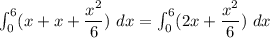 \int^6_0 (x+x+\dfrac{x^2}{6}) \ dx = \int^6_0 (2x +\dfrac{x^2}{6}) \ dx
