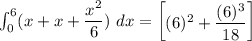 \int^6_0 (x+x+\dfrac{x^2}{6}) \ dx = \begin {bmatrix} (6)^2+\dfrac{(6)^3}{18} \end {bmatrix}