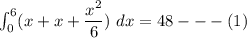 \int^6_0 (x+x+\dfrac{x^2}{6}) \ dx =48 --- (1)