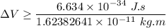 \Delta V \geq \dfrac{6.634 \times 10^{-34} \ J.s}{1.62382641 \times 10^{-11} \ kg.m}