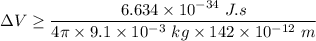 \Delta V \geq \dfrac{6.634 \times 10^{-34} \ J.s}{4 \pi \times 9.1 \times 10^{-3} \ kg \times 142 \times 10^{-12} \ m}