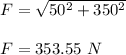 F = \sqrt{50^2+350^2}\\\\F=353.55\ N