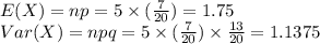 E(X)=np=5 \times (\frac{7}{20})=1.75\\Var(X)=npq=5 \times (\frac{7}{20}) \times \frac{13}{20}=1.1375