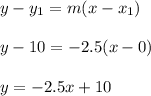 y-y_1=m(x-x_1)\\\\y-10=-2.5(x-0)\\\\y = -2.5x+10