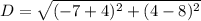 D = \sqrt{(-7 +4)^2 + (4 - 8)^2}