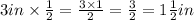 3 in \times \frac{1}{2} = \frac{3 \times 1}{2} = \frac{3}{2} = 1\frac{1}{2} in