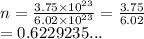 n =  \frac{3.75 \times  {10}^{23} }{6.02 \times  {10}^{23} }  =  \frac{3.75}{6.02}  \\  = 0.6229235...