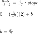 \frac{8-5}{-5-2} = \frac{3}{-7} : slope\\\\5= (\frac{3}{-7}) (2)+b\\ \\\\b=\frac{41}{7} \\