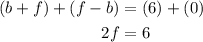 \displaystyle \begin{aligned}   (b+f) + (f - b) &= (6) + (0) \\ 2f & = 6\end{aligned}