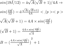 sin(19π/12)=−\sqrt{A}(\sqrt{B}+1)/4A \to  \\ \\ sin( \frac{19π}{12})=− \frac{\sqrt{A}(\sqrt{B}+1)}{4A} \\   \\ \sqrt{A}(\sqrt{B}+1) = 4A \times sin( \frac{19π}{12}) \\  \\ (\sqrt{B}+1) =  \frac{4A \times sin( \frac{19π}{12})}{\sqrt{A}}  \\  \\ B =   {(\frac{4A \times sin( \frac{19π}{12})}{\sqrt{A}})}^{2}  + 1