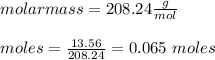 molar mass = 208.24  \frac{g}{mol}\\\\moles = \frac{13.56}{208.24} = 0.065 \ moles \\\\