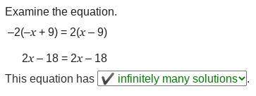 Examine the equation.
–2(–x + 9) = 2(x – 9)
2x – 18 = 2x – 18
This equation has .