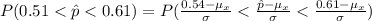 P(0.51 <  \^ p <  0.61 ) =  P( \frac{0.5 4  - \mu_{x}}{\sigma } < \frac{\^ p- \mu_{x}}{\sigma }  < \frac{0.6 1  - \mu_{x}}{\sigma } )