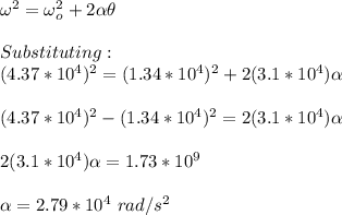 \omega^2=\omega_o^2+2\alpha \theta\\\\Substituting:\\(4.37*10^4)^2=(1.34*10^4)^2+2(3.1*10^4)\alpha\\\\(4.37*10^4)^2-(1.34*10^4)^2=2(3.1*10^4)\alpha\\\\2(3.1*10^4)\alpha=1.73*10^9\\\\\alpha=2.79*10^4\ rad/s^2