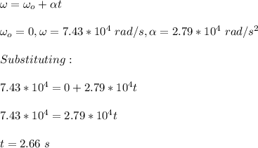 \omega =\omega_o +\alpha t\\\\\omega_o=0,\omega=7.43*10^4\ rad/s,\alpha=2.79*10^4\ rad/s^2\\\\Substituting:\\\\7.43*10^4=0+2.79*10^4t\\\\7.43*10^4=2.79*10^4t\\\\t=2.66\ s