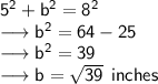 \sf 5^2 + b^2 = 8^2 \\ \longrightarrow \sf b^2 = 64 - 25 \\ \longrightarrow \sf b^2 = 39 \\ \longrightarrow \sf b = \sqrt{39}\:\:inches