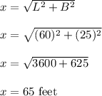 x=\sqrt{L^2+B^2} \\\\x=\sqrt{(60)^2+(25)^2} \\\\x=\sqrt{3600+625} \\\\x=65\ \text{feet}