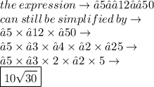 the \: expression \to√5⋅√12⋅√50 \\ can \: still \: be \: simplified \: by \to \\ √5 \times √12 \times√50  \to\\ √5\times √3 \times√4 \times    √2 \times √25 \to \\ √5\times √3 \times2  \times √2 \times 5  \to \\  \boxed{10 \sqrt{30} }