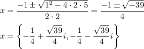 x=\dfrac{-1\pm\sqrt{1^2-4\cdot2\cdot5}}{2\cdot2}=\dfrac{-1\pm\sqrt{-39}}{4}\\\\x=\left\{-\dfrac{1}{4}+\dfrac{\sqrt{39}}{4}i, -\dfrac{1}{4}-\dfrac{\sqrt{39}}{4}i\right\}
