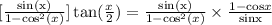 [\frac{\text{sin(x)}}{1-\text{cos}^2(x)}]\tan(\frac{x}{2} )=\frac{\text{sin(x)}}{1-\text{cos}^2(x)}\times \frac{1-\text{cos}x}{\text{sinx}}
