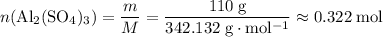 \displaystyle n(\mathrm{Al_2(SO_4)_3}) = \frac{m}{M} = \frac{110\; \rm g}{342.132\; \rm g \cdot mol^{-1}} \approx 0.322\; \rm mol
