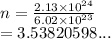 n = \frac{2.13 \times  {10}^{24} }{6.02 \times  {10}^{23} }  \\  = 3.53820598...