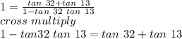1=\frac{tan~ 32+tan~ 13}{1-tan ~32 ~tan~ 13} \\cross~multiply \\1-tan 32 ~tan~13=tan ~32+tan~13\\