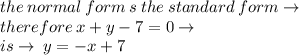the \: normal \: form \: s \: the \: standard \: form \to \\ therefore \: x + y - 7 = 0 \to \\ is \to \: y =  - x + 7