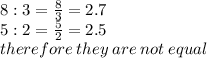 8 : 3 =   \frac{8}{3}  = 2.7 \\ 5 :2 =  \frac{5}{2}  = 2.5 \\ therefore \: they \: are \: not \: equal