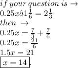 if \: your \: question \:i s \to \\ 0.25x−1 \frac{1}{6}  =2 \frac{1}{3}  \\ then \:  \to \\ 0.25x =  \frac{7}{3}  +  \frac{7}{6}  \\ 0.25x =  \frac{21}{6}  \\  1.5x = 21 \\  \boxed{ x = 14}.