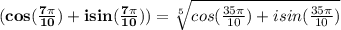 \mathbf{(cos(\frac{7\pi}{10}) + i sin(\frac{7\pi}{10})) = \sqrt[5]{cos(\frac{35\pi}{10}) + i sin(\frac{35\pi}{10})}}