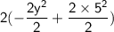 \mathsf{2(- \dfrac{2y^2}{2}+ \dfrac{2\times5^2}{2})}