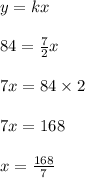 y = kx\\\\84=\frac{7}{2} x\\\\7x = 84\times 2\\\\7x = 168\\\\x= \frac{168}{7}