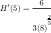\displaystyle H'(5) = \frac{6}{3(8)^\bigg{\frac{2}{3}}}