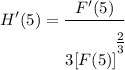 \displaystyle H'(5) = \frac{F'(5)}{3[F(5)]^\bigg{\frac{2}{3}}}