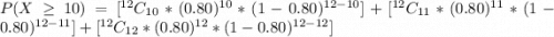 P(X \ge  10 ) = [  ^{12}C_{10} *  (0.80)^{10} *  (1- 0.80)^{12-10}] +  [  ^{12}C_{11} *  (0.80)^{11} *  (1- 0.80)^{12-11}] +   [  ^{12}C_{12} *  (0.80)^{12} *  (1- 0.80)^{12-12}]