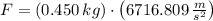 F =(0.450\,kg)\cdot \left(6716.809\,\frac{m}{s^{2}} \right)