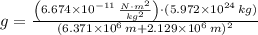 g = \frac{\left(6.674\times 10^{-11}\,\frac{N\cdot m^{2}}{kg^{2}} \right)\cdot (5.972\times 10^{24}\,kg)}{(6.371\times 10^{6}\,m+2.129\times 10^{6}\,m)^{2}}