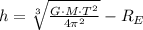 h = \sqrt[3]{\frac{G\cdot M\cdot T^{2}}{4\pi^{2}} }-R_{E}