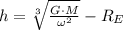 h = \sqrt[3]{\frac{G\cdot M}{\omega^{2}} }-R_{E}