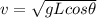 v=\sqrt{ gL cos \theta
