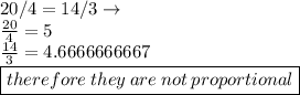20/4=14/3  \to \\  \frac{20}{4}  = 5 \\  \frac{14}{3}  = 4.6666666667 \\ \boxed{ therefore \: they \: are \: not \: proportional}