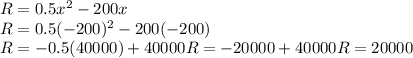 R&=0.5x^{2} -200x\\R&=0.5(-200)^{2}-200(-200)\\R &= -0.5(40000)+40000R = -20000+40000R = 20000