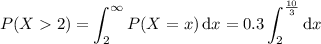 P(X2) = \displaystyle\int_2^\infty P(X=x)\,\mathrm dx=0.3\int_2^{\frac{10}3}\mathrm dx