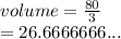 volume =  \frac{80}{3}  \\  = 26.6666666...