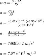 ma = \frac{GmM}{R^2}\\\\a =  \frac{GM}{R^2}\\\\a = \frac{(6.67*10^{-11})(6.35*10^{30})}{(2.32*10^7)^2}\\\\a = \frac{4.2355*10^{20}}{5.3824*10^{14}} \\\\a = 786916.2 \ m/s^2\\\\a = 7.87*10^5 \ m/s^2