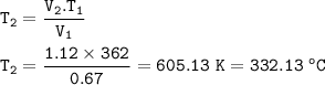 \tt T_2=\dfrac{V_2.T_1}{V_1}\\\\T_2=\dfrac{1.12\times 362}{0.67}=605.13~K=332.13~^oC