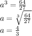 a^{3} =\frac{64}{27}\\a = \sqrt[3]{\frac{64}{27}}\\a = \frac{4}{3}